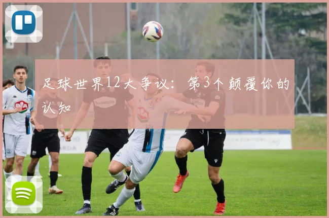 足球世界12大争议：第3个颠覆你的认知