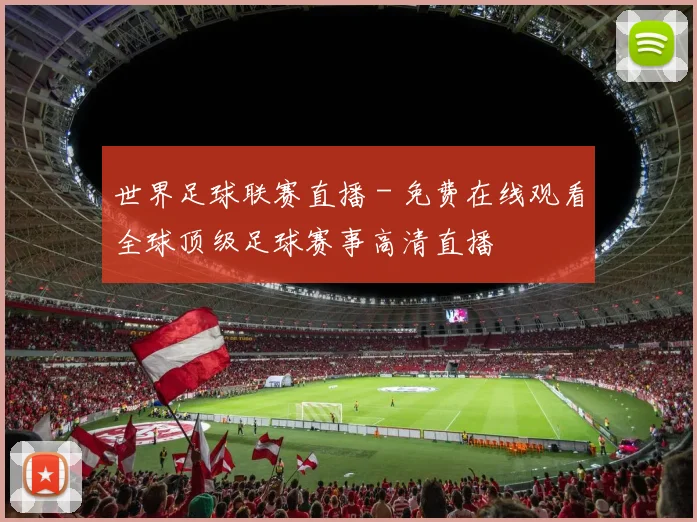 世界足球联赛直播 - 免费在线观看全球顶级足球赛事高清直播