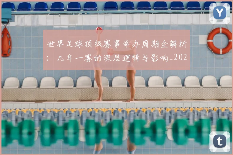 世界足球顶级赛事举办周期全解析:几年一赛的深层逻辑与影响_20260610190243