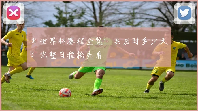 年世界杯赛程全览:共历时多少天?完整日程抢先看