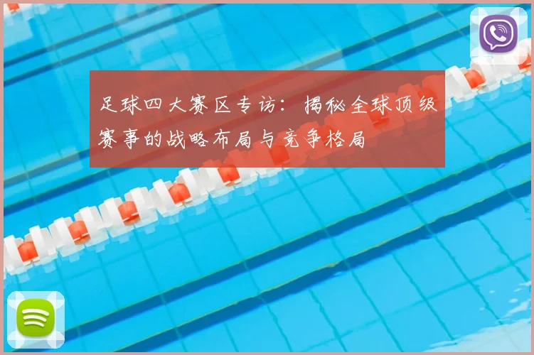 足球四大赛区专访:揭秘全球顶级赛事的战略布局与竞争格局