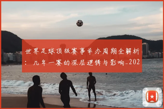 世界足球顶级赛事举办周期全解析:几年一赛的深层逻辑与影响_20260610190243