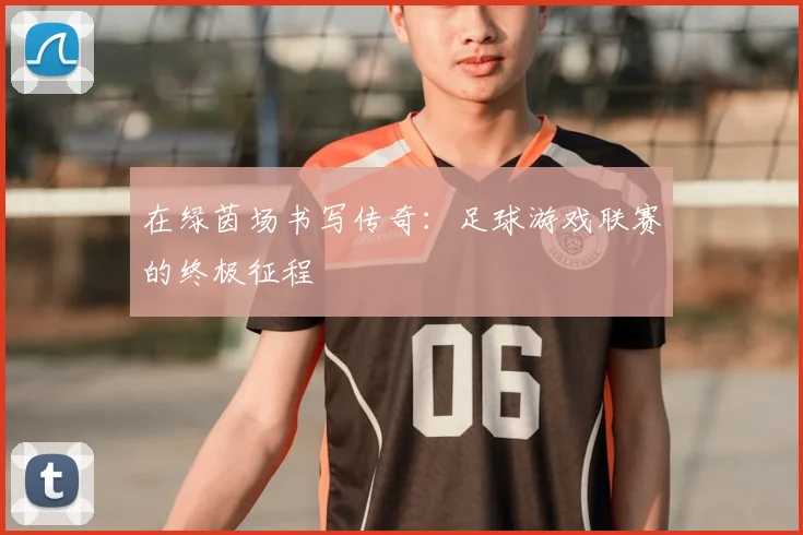 在绿茵场书写传奇:足球游戏联赛的终极征程