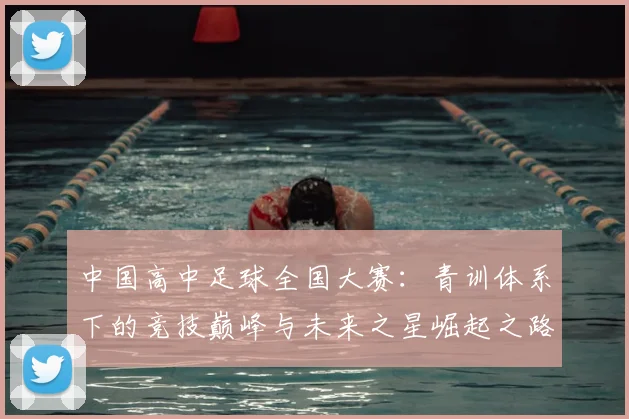 中国高中足球全国大赛:青训体系下的竞技巅峰与未来之星崛起之路_20260610190331