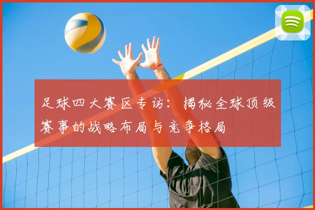 足球四大赛区专访:揭秘全球顶级赛事的战略布局与竞争格局