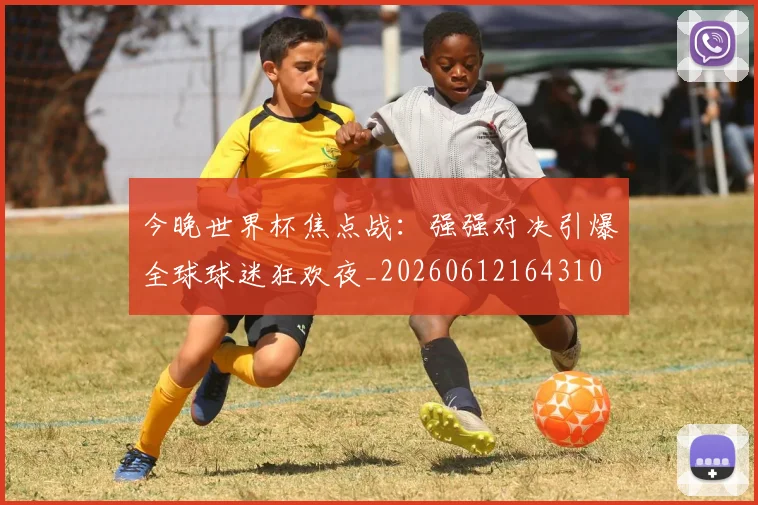 今晚世界杯焦点战:强强对决引爆全球球迷狂欢夜_20260612164310
