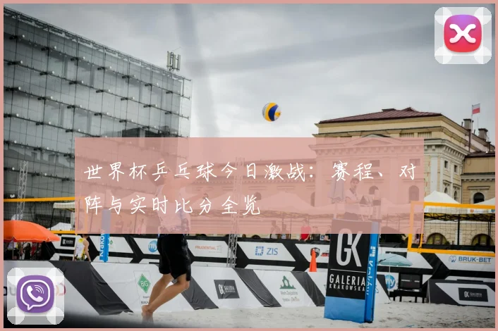 世界杯乒乓球今日激战:赛程、对阵与实时比分全览