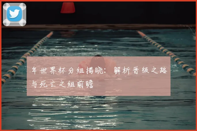 年世界杯分组揭晓:解析晋级之路与死亡之组前瞻