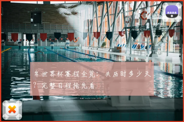年世界杯赛程全览:共历时多少天?完整日程抢先看