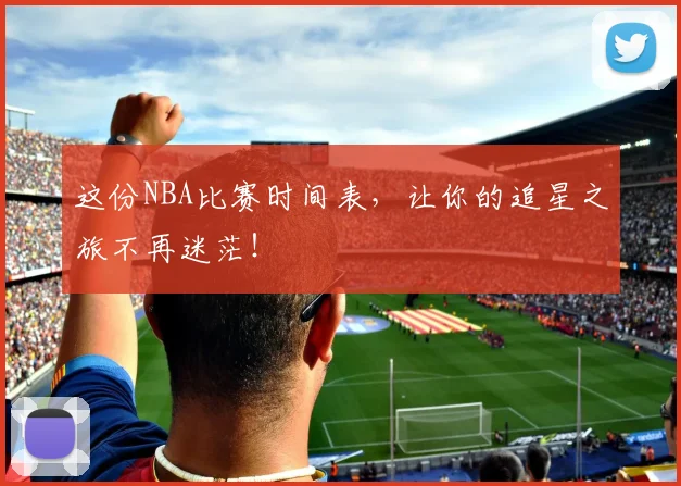 这份NBA比赛时间表，让你的追星之旅不再迷茫！