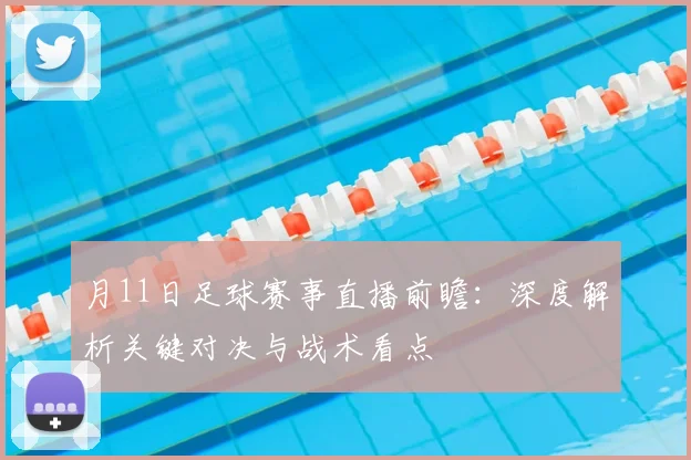 月11日足球赛事直播前瞻：深度解析关键对决与战术看点